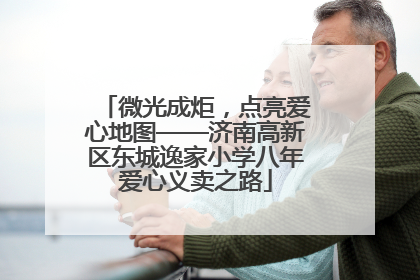 微光成炬，点亮爱心地图——济南高新区东城逸家小学八年爱心义卖之路