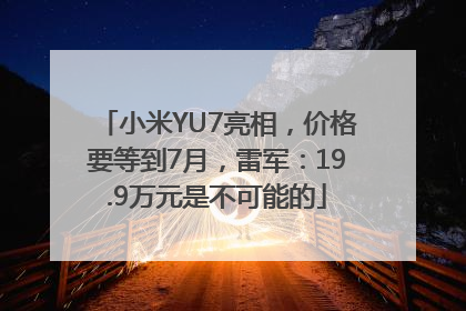 小米YU7亮相，价格要等到7月，雷军：19.9万元是不可能的
