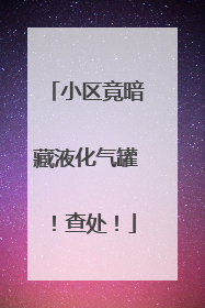 小区竟暗藏液化气罐！查处！