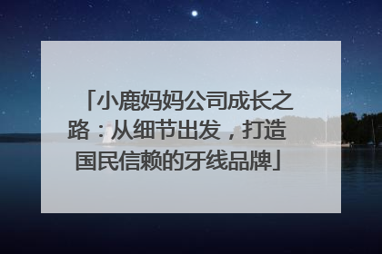 小鹿妈妈公司成长之路：从细节出发，打造国民信赖的牙线品牌