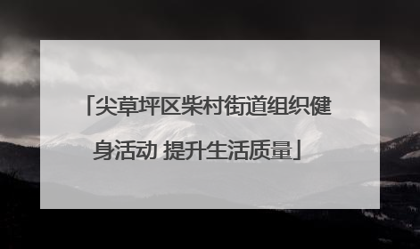 尖草坪区柴村街道组织健身活动 提升生活质量