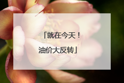 就在今天！油价大反转