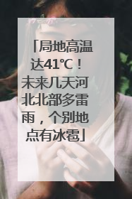 局地高温达41℃！未来几天河北北部多雷雨，个别地点有冰雹