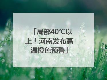 局部40℃以上！河南发布高温橙色预警
