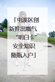 屯溪区创新推出燃气“明白卡” 安全知识随瓶入户