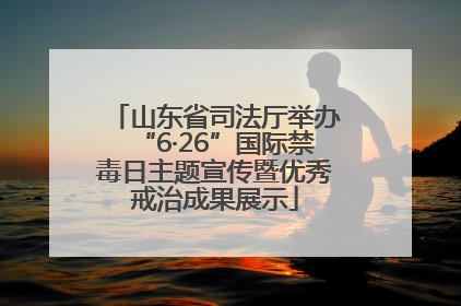 山东省司法厅举办“6·26”国际禁毒日主题宣传暨优秀戒治成果展示