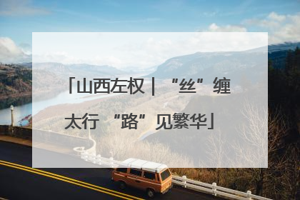 山西左权｜“丝”缠太行 “路”见繁华