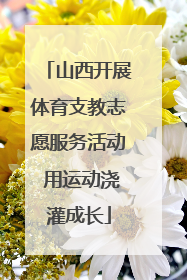 山西开展体育支教志愿服务活动 用运动浇灌成长