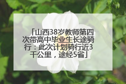 山西38岁教师第四次带高中毕业生长途骑行：此次计划骑行近3千公里，途经5省