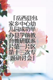岳西县包家乡中心幼儿园成功举办县学前教育教研联系片第一片区第十三次专题研讨会
