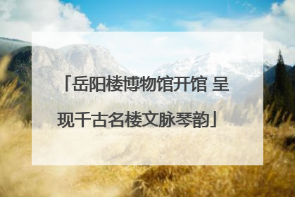岳阳楼博物馆开馆 呈现千古名楼文脉琴韵
