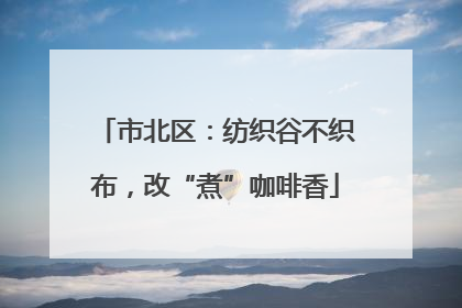 市北区：纺织谷不织布，改“煮”咖啡香