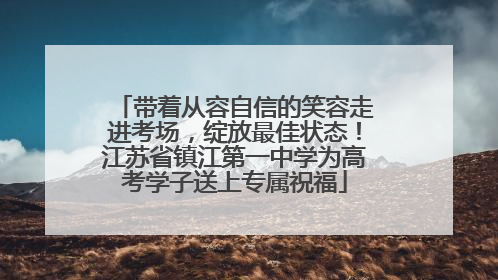 带着从容自信的笑容走进考场，绽放最佳状态！江苏省镇江第一中学为高考学子送上专属祝福