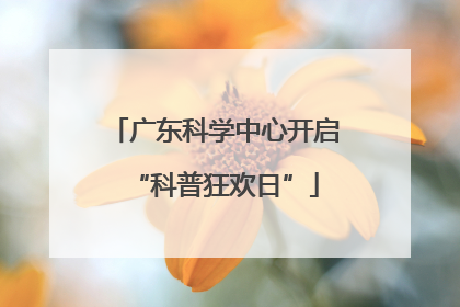 广东科学中心开启“科普狂欢日”