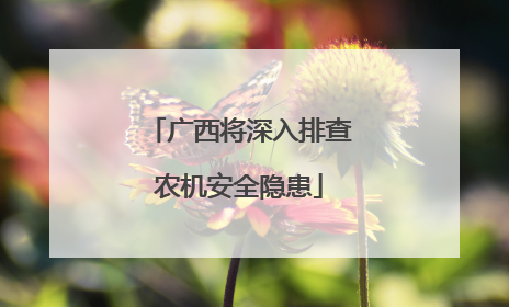 广西将深入排查农机安全隐患
