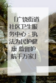 广饶街道社区卫生服务中心：执法为民护健康 监督护航千万家