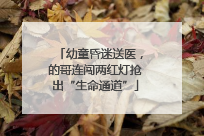 幼童昏迷送医，的哥连闯两红灯抢出“生命通道”
