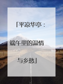 平凉华亭：端午里的温情与乡愁