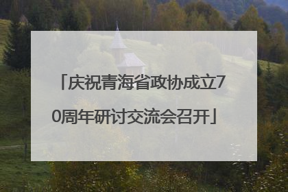 庆祝青海省政协成立70周年研讨交流会召开