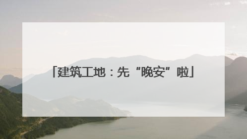建筑工地：先“晚安”啦