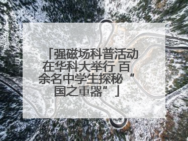 强磁场科普活动在华科大举行 百余名中学生探秘“国之重器”