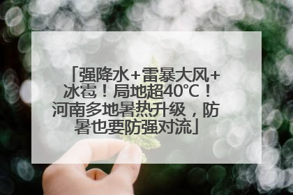 强降水+雷暴大风+冰雹！局地超40℃！河南多地暑热升级，防暑也要防强对流