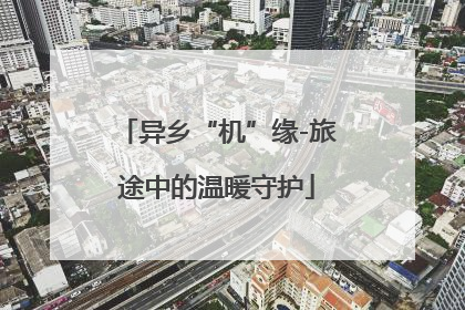 异乡“机”缘-旅途中的温暖守护
