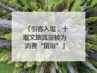 引客入堰，十堰文旅流量转为消费“留量”