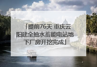 提前76天 重庆云阳建全抽水蓄能电站地下厂房开挖完成