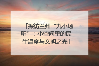 探访兰州“九小场所”：小空间里的民生温度与文明之光