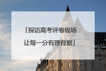 探访高考评卷现场：让每一分有理有据
