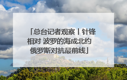 总台记者观察丨针锋相对 波罗的海成北约俄罗斯对抗最前线