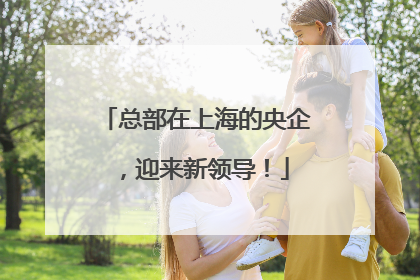 总部在上海的央企，迎来新领导！