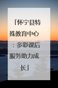 怀宁县特殊教育中心：多彩课后服务助力成长