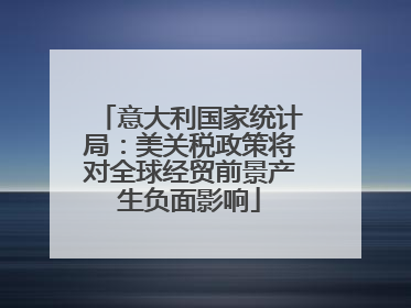 意大利国家统计局：美关税政策将对全球经贸前景产生负面影响