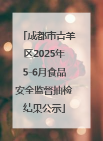 成都市青羊区2025年5-6月食品安全监督抽检结果公示