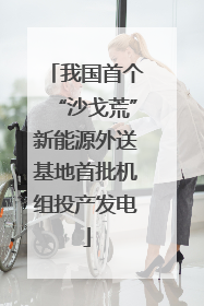 我国首个“沙戈荒”新能源外送基地首批机组投产发电