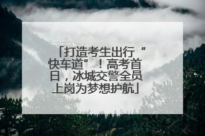 打造考生出行“快车道”！高考首日，冰城交警全员上岗为梦想护航