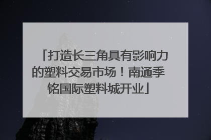 打造长三角具有影响力的塑料交易市场！南通季铭国际塑料城开业