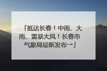 抵达长春！中雨、大雨、雷暴大风！长春市气象局最新发布→