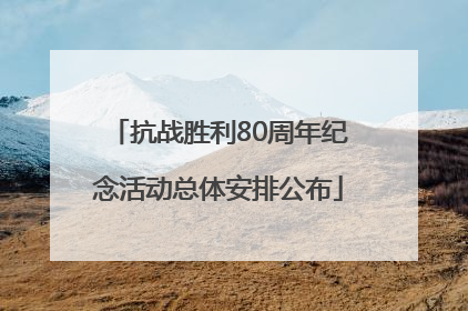 抗战胜利80周年纪念活动总体安排公布