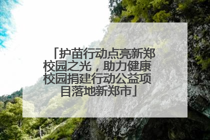 护苗行动点亮新郑校园之光，助力健康校园捐建行动公益项目落地新郑市