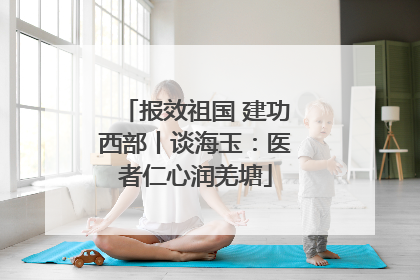 报效祖国 建功西部丨谈海玉：医者仁心润羌塘
