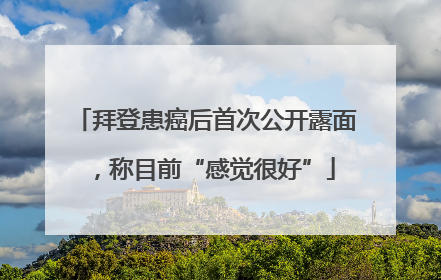 拜登患癌后首次公开露面，称目前“感觉很好”