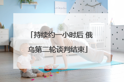 持续约一小时后 俄乌第二轮谈判结束