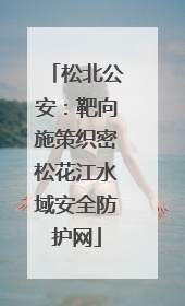 松北公安：靶向施策织密松花江水域安全防护网