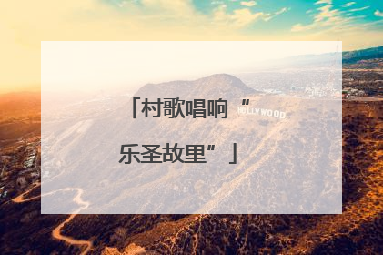 村歌唱响“乐圣故里”