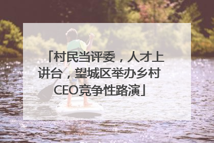 村民当评委，人才上讲台，望城区举办乡村CEO竞争性路演