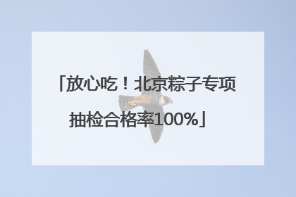 放心吃！北京粽子专项抽检合格率100%