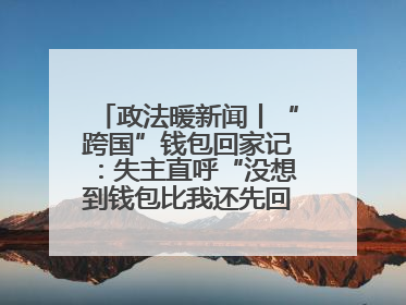 政法暖新闻丨“跨国”钱包回家记：失主直呼“没想到钱包比我还先回国！”